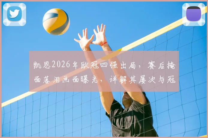 凯恩2026年欧冠四强出局，赛后掩面落泪画面曝光，详解其屡次与冠军失之交臂的困境