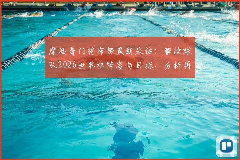摩洛哥门将布努最新采访：解读球队2026世界杯阵容与目标，分析再次留下印记的可能性