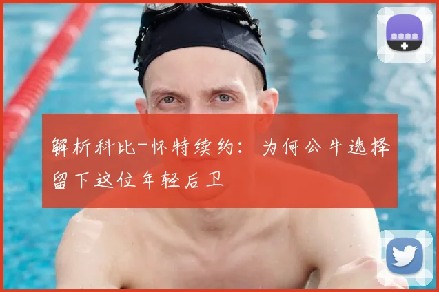 解析科比-怀特续约：为何公牛选择留下这位年轻后卫