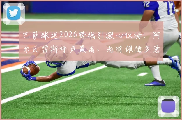 巴萨球迷2026锋线引援心仪榜:阿尔瓦雷斯呼声最高,老将佩德罗意外上榜引热议