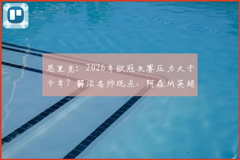 恩里克：2026年欧冠决赛压力大于今年？解读名帅观点，阿森纳英超争冠前景分析