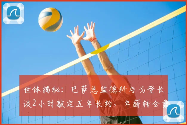 世体揭秘：巴萨总监德科与戈登长谈2小时敲定五年长约，年薪转会费及加盟前景深度分析