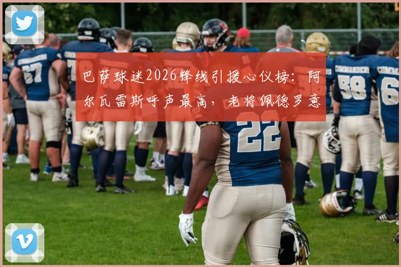 巴萨球迷2026锋线引援心仪榜：阿尔瓦雷斯呼声最高，老将佩德罗意外上榜引热议