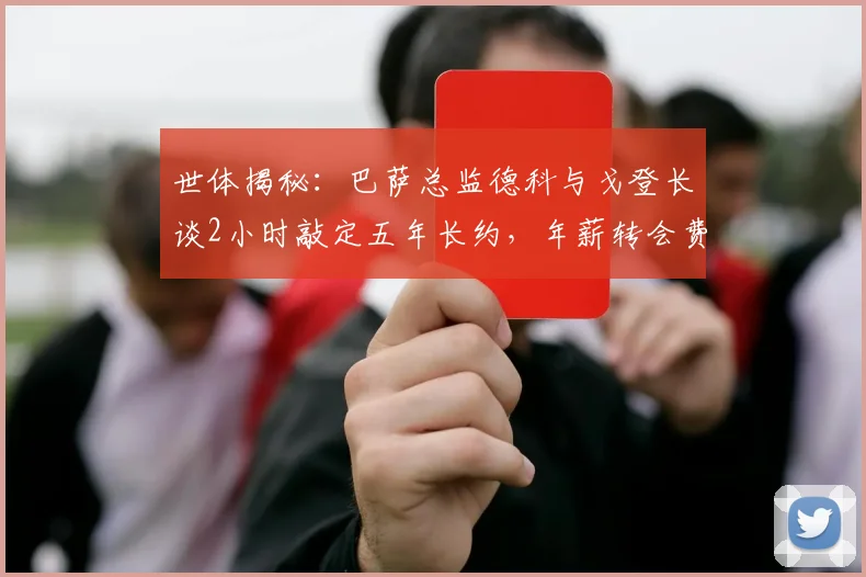 世体揭秘：巴萨总监德科与戈登长谈2小时敲定五年长约，年薪转会费及加盟前景深度分析